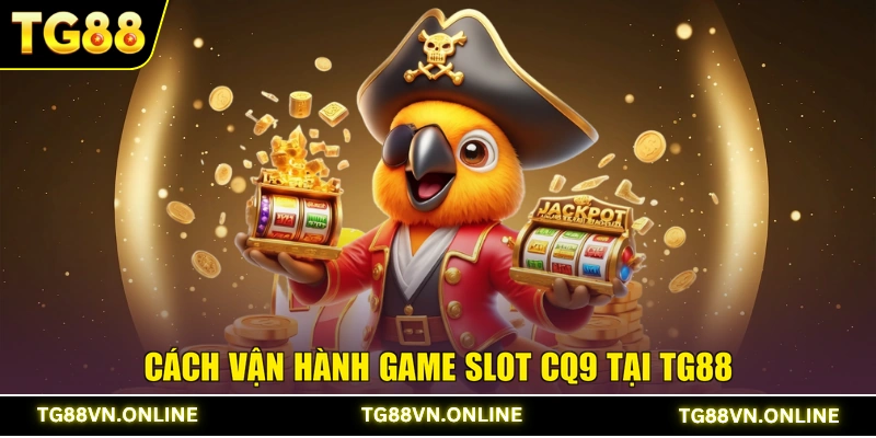 Cách vận hành game Slot CQ9 tại TG88