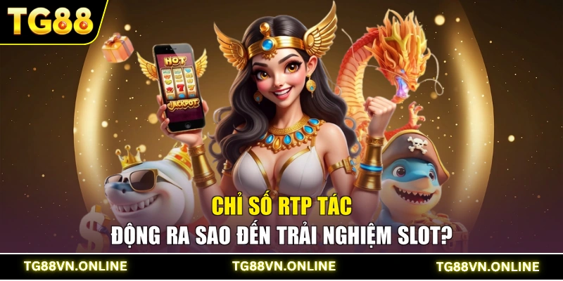 Chỉ số RTP tác động ra sao đến trải nghiệm Slot?