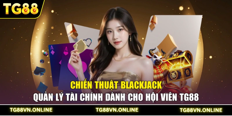 Chiến thuật Blackjack quản lý tài chính dành cho hội viên TG88
