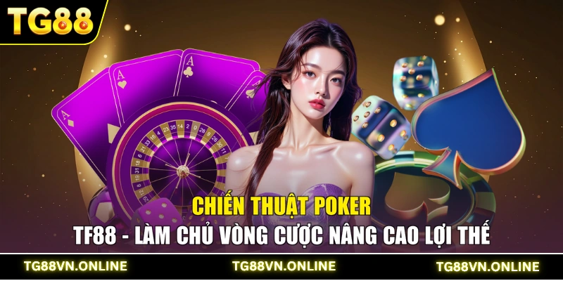 Chiến Thuật Poker TF88 - Làm Chủ Vòng Cược Nâng Cao Lợi Thế