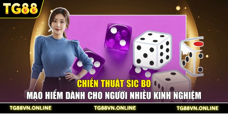 Chiến thuật Sic Bo mạo hiểm dành cho người nhiều kinh nghiệm