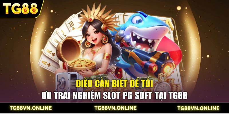 Điều cần biết để tối ưu trải nghiệm Slot PG Soft tại TG88