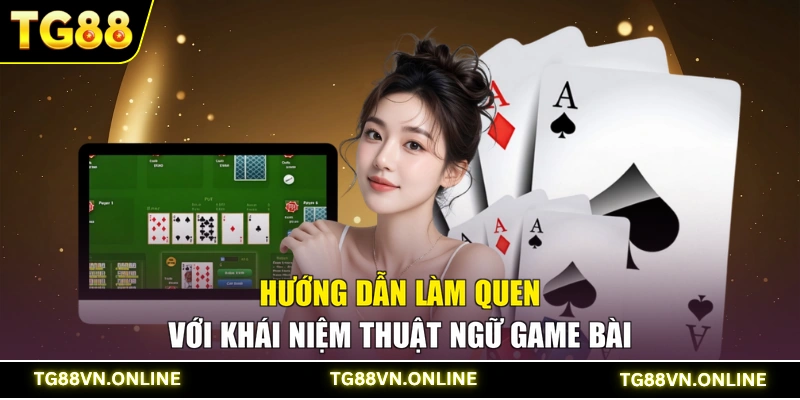 Hướng dẫn làm quen với khái niệm thuật ngữ game bài