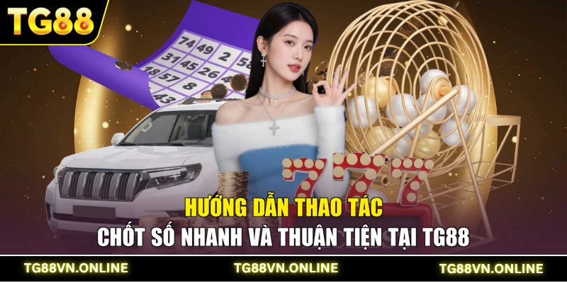 Hướng dẫn thao tác chốt số nhanh và thuận tiện tại TG88