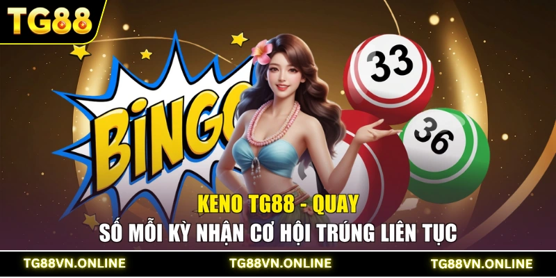 Keno TG88 - Quay Số Mỗi Kỳ Nhận Cơ Hội Trúng Liên Tục