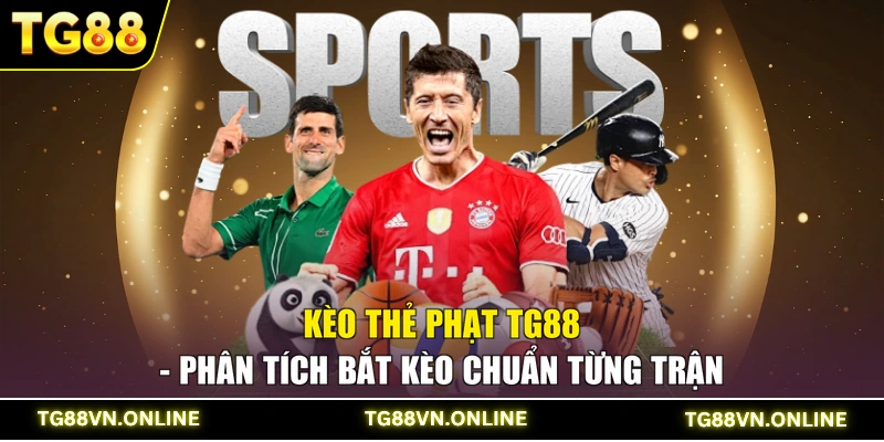 Kèo Thẻ Phạt TG88 - Phân Tích Bắt Kèo Chuẩn Từng Trận