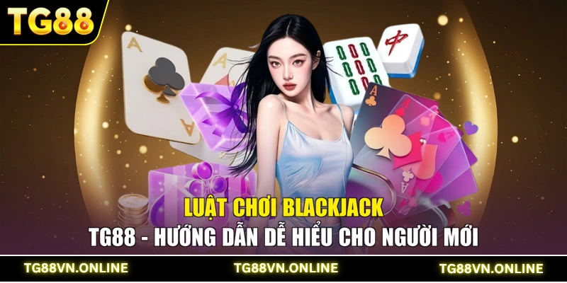 Luật Chơi Blackjack TG88 - Hướng Dẫn Dễ Hiểu Cho Người Mới