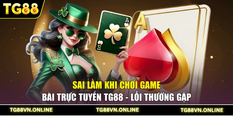 Sai Lầm Khi Chơi Game Bài Trực Tuyến TG88 - Lỗi Thường Gặp