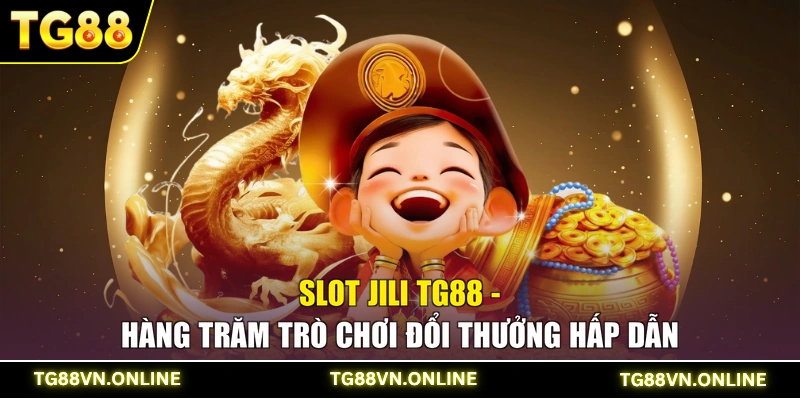 Slot Jili TG88 - Hàng Trăm Trò Chơi Đổi Thưởng Hấp Dẫn