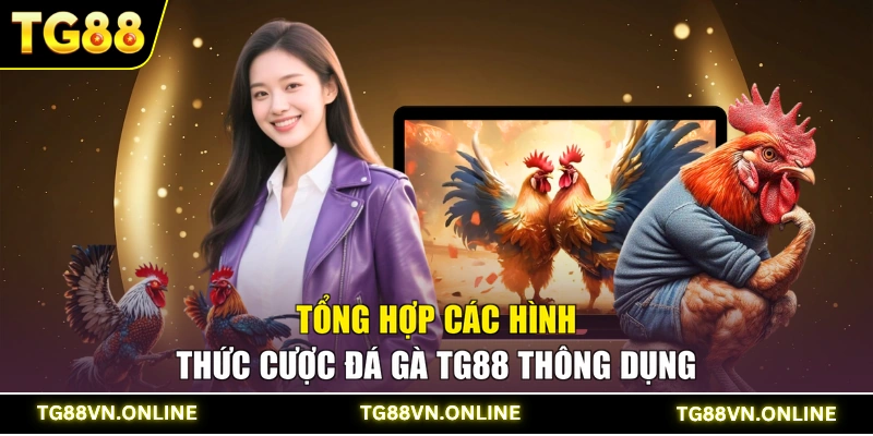 Tổng hợp các hình thức cược đá gà TG88 thông dụng