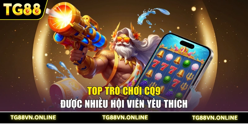 Top trò chơi CQ9 được nhiều hội viên yêu thích