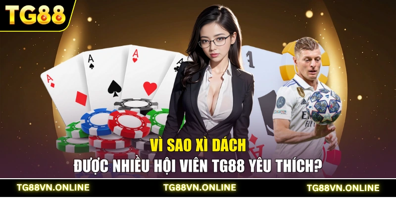 Vì sao Xì dách được nhiều hội viên TG88 yêu thích?